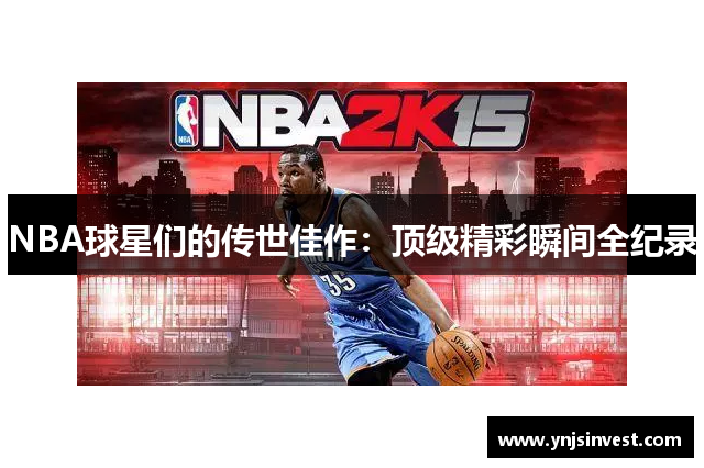 NBA球星们的传世佳作：顶级精彩瞬间全纪录